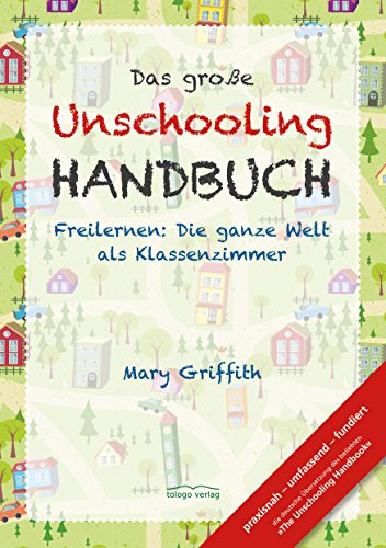 Das große Unschooling Handbuch: Freilernen: Die ganze Welt als Klassenzimmer