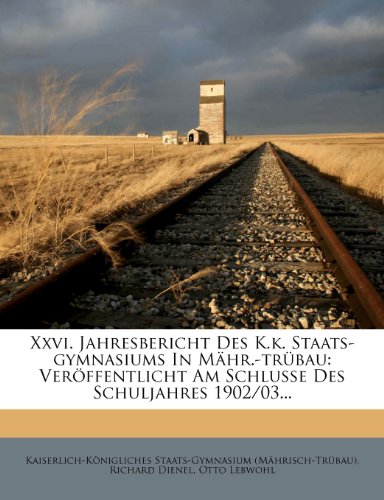 XXVI. Jahresbericht Des K.K. Staats-Gymnasiums in Mahr.-Trubau: Veroffentlicht Am Schlusse Des Schuljahres 1902/03...