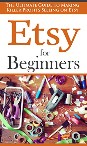 Download Etsy for Beginners: The Ultimate Guide to Earning Killer Profits Selling on Etsy! (Etsy - Etsy Business - Etsy for Beginners - How to Sell on Etsy - Selling on Etsy - Etsy Marketing - Etsy 101)