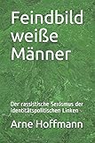 Feindbild weiße Männer: Der rassistische Sexismus der identitätspolitischen Linken by 