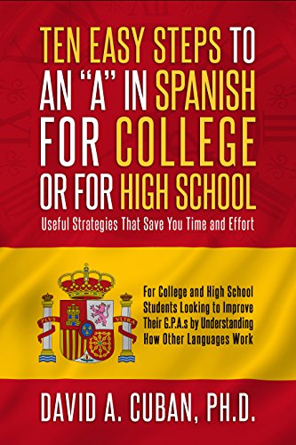 TEN EASY STEPS TO AN A IN SPANISH FOR COLLEGE OR FOR HIGH SCHOOL: Strategies That Save You Time and TEN EASY STEPS TO AN A IN SPANISH FOR COLLEGE OR FOR HIGH SCHOOL: Strategies That Save You Time and