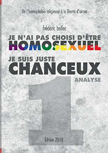 Télécharger Kindle livres à iPad gratuitement Je n'ai pas choisi d'être homosexuel, je suis juste chanceux : Partie 1 : Analyse, De l'homophobie religieuse à la liberté d'aimer by author 2322121975 ePub