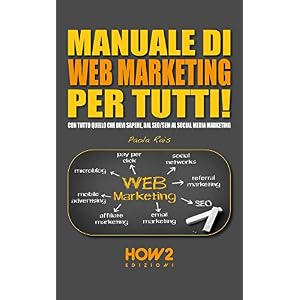 MANUALE DI WEB MARKETING PER TUTTI! Con tutto quello che devi sapere, dal SEO/SEM al
