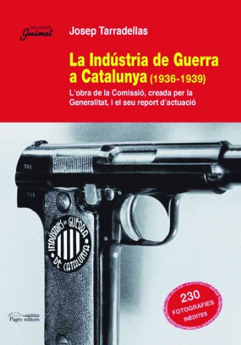 La Indústria de Guerra a Catalunya (1936-1939): L'obra de la Comissió, creada per la Generalitat, i el seu report d'actuació (Guimet)