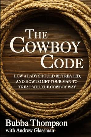The Cowboy Way Quotes The Cowboy Code: How A Lady Should Be Treated, And How To Get Your Man To  Treat You The Cowboy Way Ebook : Thompson, Bubba, Glassman, Andrew:  Amazon.co.uk: Kindle Store
