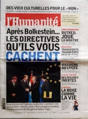 HUMANITE (L') [No 18849] du 23/03/2005 - ARTISTES - INTELLECTUELS ET TECHNICIENS - ILS VEULENT UNE AUTRE EUROPE - APRES BOLKESTEIN - LES DIRECTIVES QU'ILS VOUS CACHENT - FONCTIONNAIRES - DUTREIL JOUE LA MOTRE - REGIONS - TRANSPORTS TRANSFERES EN ILE-DE-FRANCE - ETATS-UNIS - MASSACRE AU LYCEE - LIGUE ARABE - DES REGIMES INERTES - CINEMA - LA BOXE COMME LA VIE - MILLION DOLLAR BABY DE ET AVEC CLINT EASTWOOD - LE GENERAL SCHMITT EST DE NOUVEAUX ACCUSE - UN BASQUE DEV gratuit