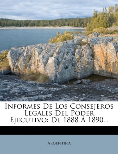 Informes De Los Consejeros Legales Del Poder Ejecutivo: De 1888 Á 1890...