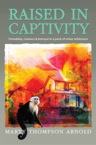 RAISED IN CAPTIVITY: Friendship, romance & betrayal in a patch of urban wilderness (English Edition)