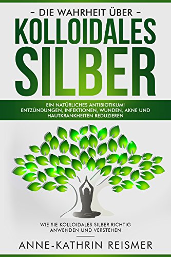 Die Wahrheit über Kolloidales Silber: Ein natürliches Antibiotikum! Entzündungen, Infektionen, Wu Die Wahrheit über Kolloidales Silber: Ein natürliches Antibiotikum! Entzündungen, Infektionen, Wu