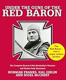 Under the Guns of the Red Baron: The Complete Record of Von Richthofen's Victories and Victims Fully Illustrated by 