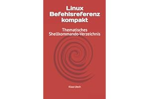 Linux Befehlsreferenz kompakt: Thematisches Shellkommando-Verzeichnis