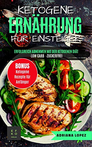Ketogene Ernährung für Einsteiger: Erfolgreich Abnehmen mit der Ketogenen Diät - Low Carb Rezepte - Zuckerfrei