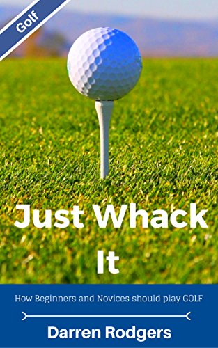 Just Whack It: How Beginners and Novices should play Golf (English Edition)