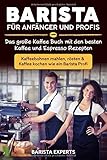 Barista für Anfänger und Profis: Das große Kaffee Buch mit den besten Kaffee und Espresso Rezepten - Kaffeebohnen mahlen, rösten & Kaffee kochen wie ein Barista Profi by 