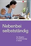 Nebenbei selbstständig: Der Ratgeber für Selbstständige in Teilzeit by 