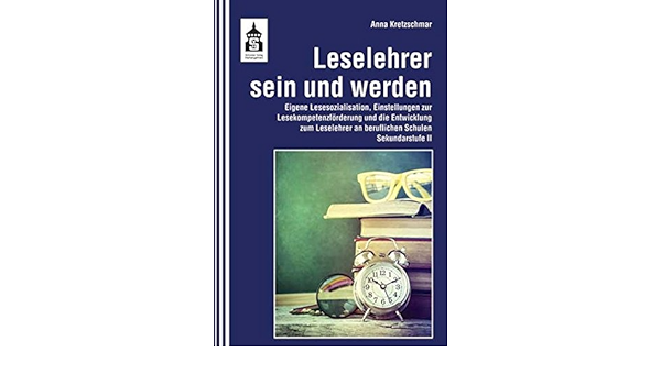 Leselehrer Sein Und Werden Eigene Lesesozialisation Einstellungen Zur Lesekompetenzforderung Und Die Entwicklung Zum Leselehrer An Beruflichen Schulen Sekundarstufe Ii Amazon De Anna Kretzschmar Bucher
