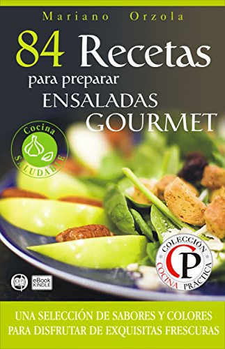 84 RECETAS PARA PREPARAR ENSALADAS GOURMET: Una selección de sabores y colores para disfrutar de exquisitas frescuras (Colección Cocina Práctica nº 42) de [Orzola, Mariano]