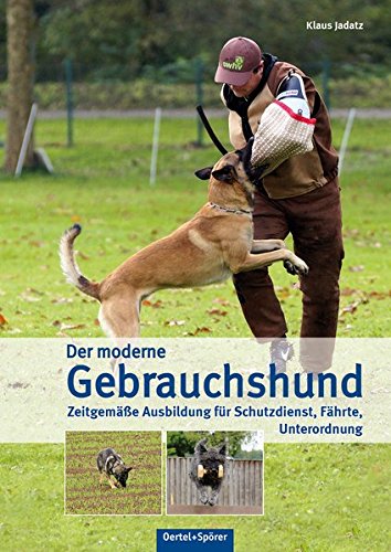 Der moderne Gebrauchshund: Zeitgemäße Ausbildung für Schutzdienst, Fährte, Unterordnung Der moderne Gebrauchshund: Zeitgemäße Ausbildung für Schutzdienst, Fährte, Unterordnung