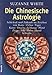 Die Chinesische Astrologie: Schicksal und Zukunft im Zeichen von Ratte, Ochse, - Tiger, Katze, Drache, Schlange, Pferd, Ziege, Affe, - Hahn, Hund, Schwein by 