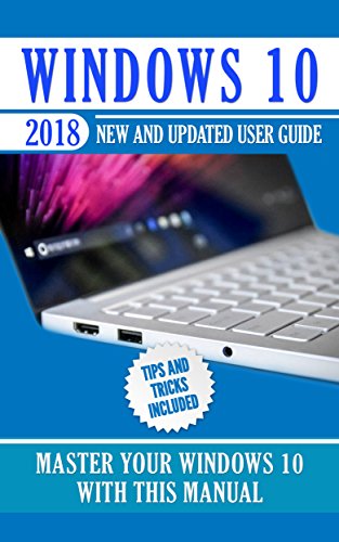 Windows 10: 2018 New and Updated User Guide. Master Your Windows 10 with this Windows 10: 2018 New and Updated User Guide. Master Your Windows 10 with this