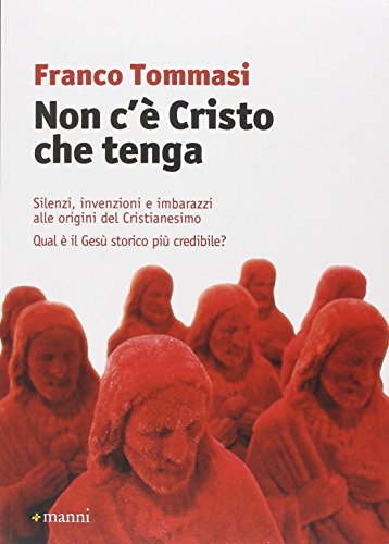 Non c'è Cristo che tenga. Silenzi, invenzioni e imbarazzi alle origini del Cristianesimo. Qual è il Gesù storico più credibile?