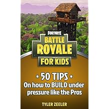 Fortnite Battle Royale for Kids: 50 Tips to Build Under Pressure Like the Pros