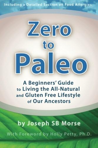 Zero to Paleo: A Beginners’ Guide  to Living the All-Natural  and Gluten Free Lifestyle  of Our Ancestors