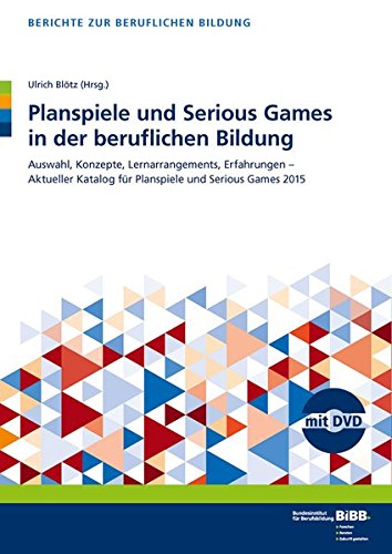 Planspiele und Serious Games in der beruflichen Bildung: Auswahl, Konzepte, Lernarrangements, Erfahrungen - Aktueller Katalog für Planspiele und Serious Games (Berichte zur beruflichen Bildung)