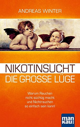 Nikotinsucht - die große Lüge: Warum Rauchen nicht süchtig macht und Nichtrauchen so einfach sein kann! Mit Video-Coaching zum Download