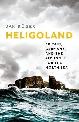 Heligoland: Britain, Germany, and the Struggle for the North Sea
