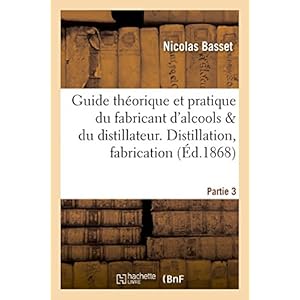 Guide théorique et pratique du fabricant d'alcools et du distillateur. Partie 3: Distillation, fabrication des liqueurs
