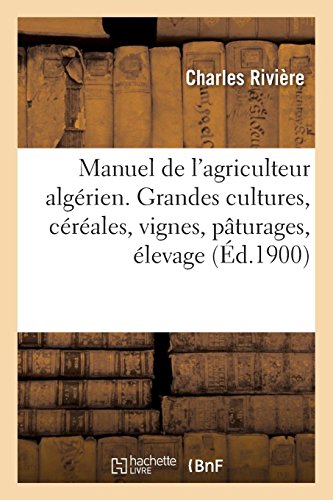 Manuel pratique de l'agriculteur algérien. Grandes cultures, céréales, vignes, pâturages, élevage: horticulture, arboriculture, économie rurale, hygiène, matériel et constructions agricoles francais Manuel pratique de l'agriculteur algérien. Grandes cultures, céréales, vignes, pâturages, élevage: horticulture, arboriculture, économie rurale, hygiène, matériel et constructions agricoles francais