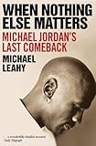When Nothing Else Matters: Michael Jordan's Last Comeback When Nothing Else Matters: Michael Jordan's Last Comeback
