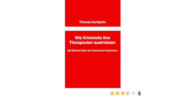 Wie Kriminelle Ihre Therapeuten Austricksen Die Wahrheit Uber Die Forensische Psychiatrie Ebook Kurbjuhn Thomas Amazon De Kindle Shop