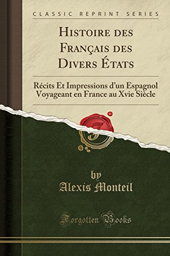 Histoire Des Francais Des Divers Etats: Recits Et Impressions D'Un Espagnol Voyageant En France Au Xvie Siecle (Classic Reprint) Histoire Des Francais Des Divers Etats: Recits Et Impressions D'Un Espagnol Voyageant En France Au Xvie Siecle (Classic Reprint)