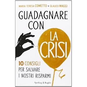 Guadagnare con la crisi. 10 consigli per salvare i nostri risparmi