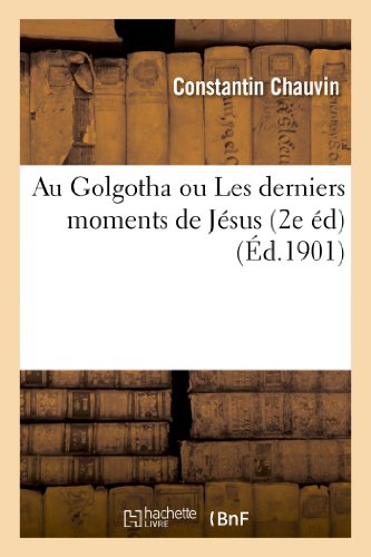 Au Golgotha ou Les derniers moments de Jésus (2e éd) gratuit Au Golgotha ou Les derniers moments de Jésus (2e éd) gratuit