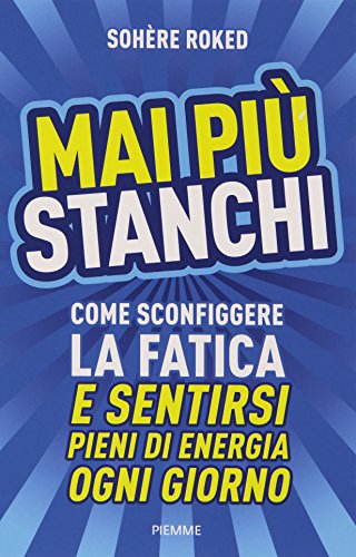 Mai più stanchi. Come sconfiggere la fatica e sentirsi pieni di energia ogni giorno Mai più stanchi. Come sconfiggere la fatica e sentirsi pieni di energia ogni giorno