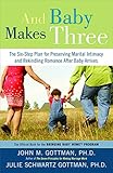 And Baby Makes Three: The Six-Step Plan for Preserving Marital Intimacy and Rekindling Romance After Baby Arrives by John Gottman PhD, Julie Schwartz Gottman