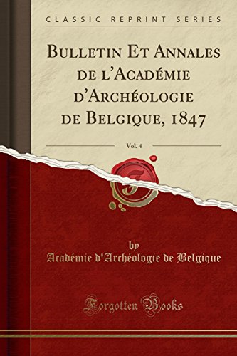 Bulletin Et Annales de L'Academie D'Archeologie de Belgique, 1847, Vol. 4 (Classic Reprint) Bulletin Et Annales de L'Academie D'Archeologie de Belgique, 1847, Vol. 4 (Classic Reprint)