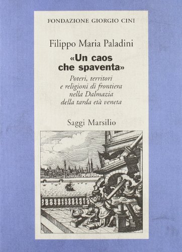 «Un caos che spaventa». Poteri, territori e religioni di frontiera nella Dalmazia della tarda età veneta «Un caos che spaventa». Poteri, territori e religioni di frontiera nella Dalmazia della tarda età veneta