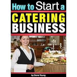 How to Start a Catering Business: The Catering Business Plan ~ An Essential Guide for