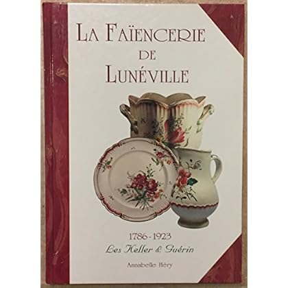 La faïencerie de Lunéville : 1786-1923, les Keller et Guérin