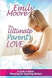 Image de The Ultimate Parent's Love: A Guide to Better Parenting for Expecting Mothers