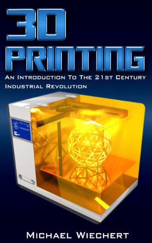 Download 3D Printing: An Introduction To The 21st Century Industrial Revolution