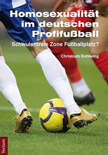 Homosexualität im deutschen Profifußball: Schwulenfreie Zone Fußballplatz? (Wissenschaftliche Beiträge aus dem Tectum-Verlag)