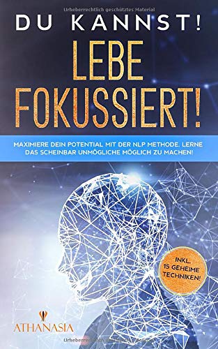 DU KANNST! LEBE FOKUSSIERT!: Maximiere Dein Potential mit der NLP-Methode. Lerne das scheinbar Unmögliche möglich zu machen!