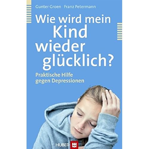 Wie wird mein Kind wieder glücklich?: Praktische Hilfe gegen Depressionen Wie wird mein Kind wieder glücklich?: Praktische Hilfe gegen Depressionen
