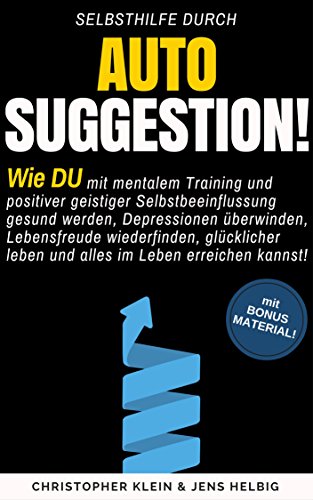 Autosuggestion: Wie Du mit mentalem Training und positiver geistiger Selbstbeeinflussung gesund werden, Depressionen überwinden, Lebensfreude zurückgewinnen, ... glücklicher Leben & alles erreichen kannst