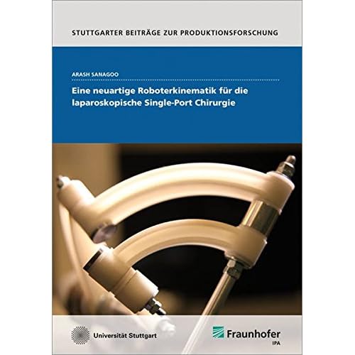 Eine neuartige Roboterkinematik für die laparoskopische Single-Port Chirurgie. (Stuttgarter Beiträge zur Produktionsforschung, Band 43) Eine neuartige Roboterkinematik für die laparoskopische Single-Port Chirurgie. (Stuttgarter Beiträge zur Produktionsforschung, Band 43)